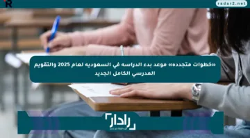«خطوات متجددة» موعد بدء الدراسة في السعودية لعام 2025 والتقويم المدرسي الكامل الجديد